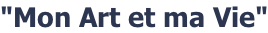 "Mon Art et ma Vie"